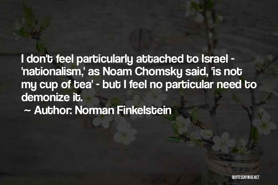 Norman Finkelstein Quotes: I Don't Feel Particularly Attached To Israel - 'nationalism,' As Noam Chomsky Said, 'is Not My Cup Of Tea' -