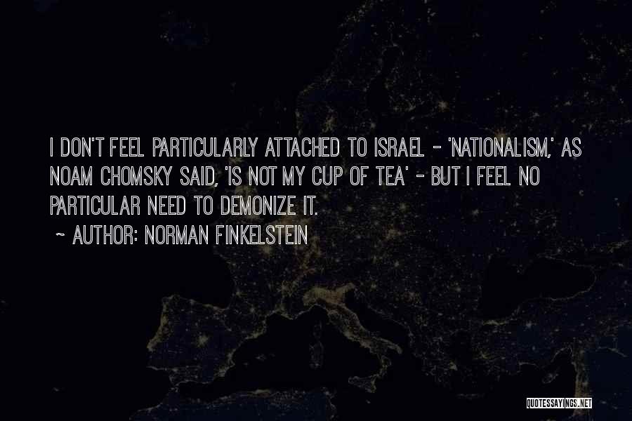 Norman Finkelstein Quotes: I Don't Feel Particularly Attached To Israel - 'nationalism,' As Noam Chomsky Said, 'is Not My Cup Of Tea' -
