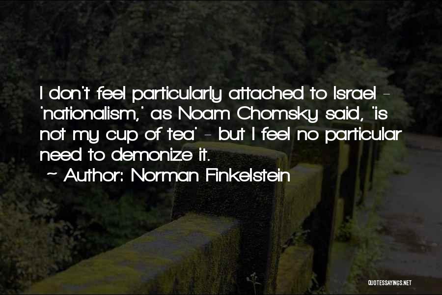 Norman Finkelstein Quotes: I Don't Feel Particularly Attached To Israel - 'nationalism,' As Noam Chomsky Said, 'is Not My Cup Of Tea' -