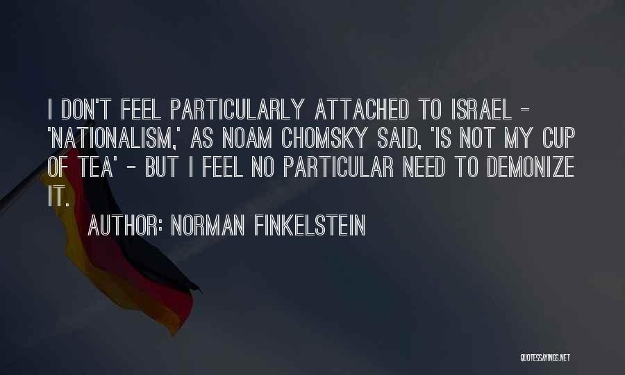 Norman Finkelstein Quotes: I Don't Feel Particularly Attached To Israel - 'nationalism,' As Noam Chomsky Said, 'is Not My Cup Of Tea' -