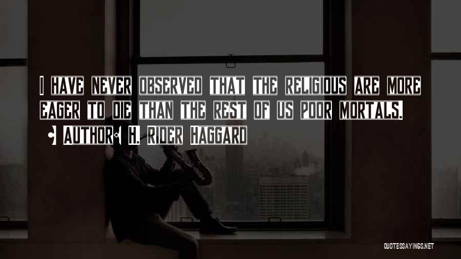 H. Rider Haggard Quotes: I Have Never Observed That The Religious Are More Eager To Die Than The Rest Of Us Poor Mortals.