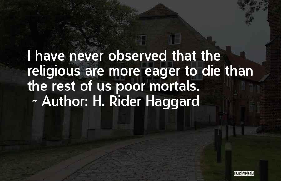H. Rider Haggard Quotes: I Have Never Observed That The Religious Are More Eager To Die Than The Rest Of Us Poor Mortals.