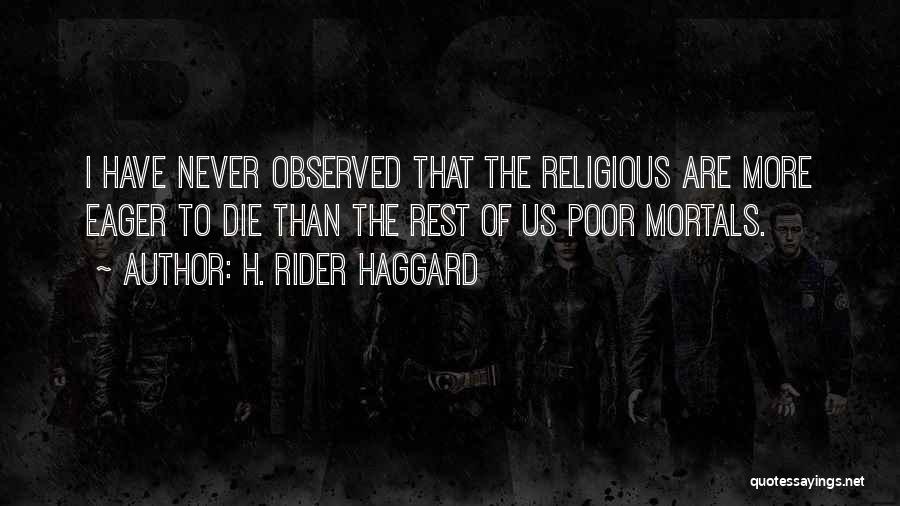 H. Rider Haggard Quotes: I Have Never Observed That The Religious Are More Eager To Die Than The Rest Of Us Poor Mortals.