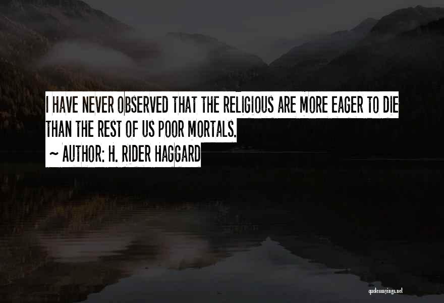 H. Rider Haggard Quotes: I Have Never Observed That The Religious Are More Eager To Die Than The Rest Of Us Poor Mortals.