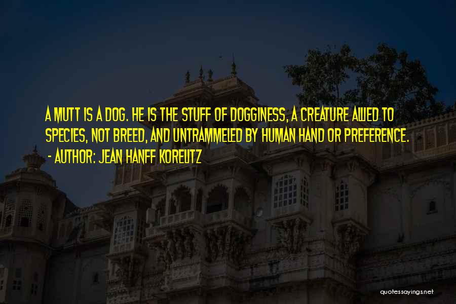 Jean Hanff Korelitz Quotes: A Mutt Is A Dog. He Is The Stuff Of Dogginess, A Creature Allied To Species, Not Breed, And Untrammeled