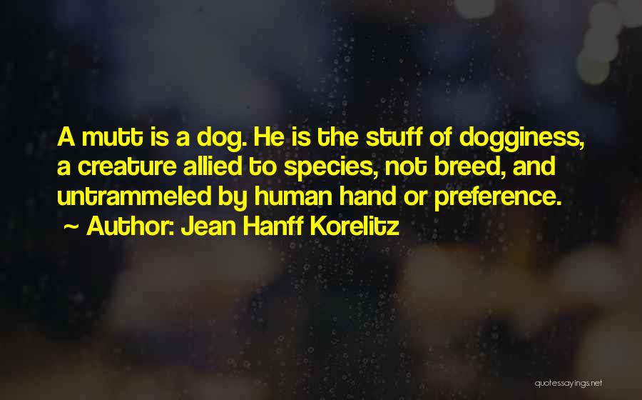 Jean Hanff Korelitz Quotes: A Mutt Is A Dog. He Is The Stuff Of Dogginess, A Creature Allied To Species, Not Breed, And Untrammeled