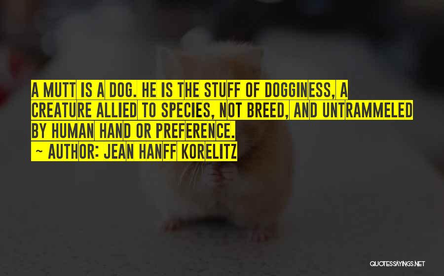 Jean Hanff Korelitz Quotes: A Mutt Is A Dog. He Is The Stuff Of Dogginess, A Creature Allied To Species, Not Breed, And Untrammeled