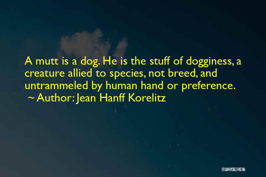 Jean Hanff Korelitz Quotes: A Mutt Is A Dog. He Is The Stuff Of Dogginess, A Creature Allied To Species, Not Breed, And Untrammeled