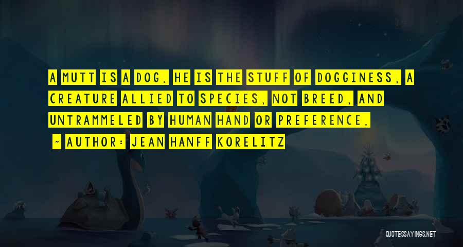 Jean Hanff Korelitz Quotes: A Mutt Is A Dog. He Is The Stuff Of Dogginess, A Creature Allied To Species, Not Breed, And Untrammeled