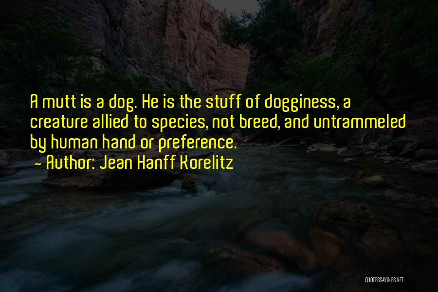 Jean Hanff Korelitz Quotes: A Mutt Is A Dog. He Is The Stuff Of Dogginess, A Creature Allied To Species, Not Breed, And Untrammeled