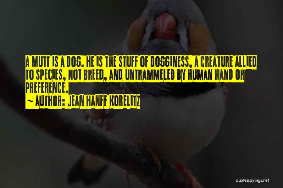 Jean Hanff Korelitz Quotes: A Mutt Is A Dog. He Is The Stuff Of Dogginess, A Creature Allied To Species, Not Breed, And Untrammeled