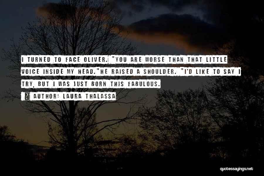 Laura Thalassa Quotes: I Turned To Face Oliver. You Are Worse Than That Little Voice Inside My Head.he Raised A Shoulder. I'd Like