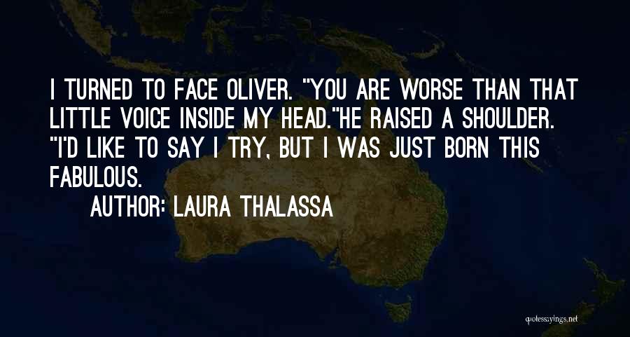 Laura Thalassa Quotes: I Turned To Face Oliver. You Are Worse Than That Little Voice Inside My Head.he Raised A Shoulder. I'd Like