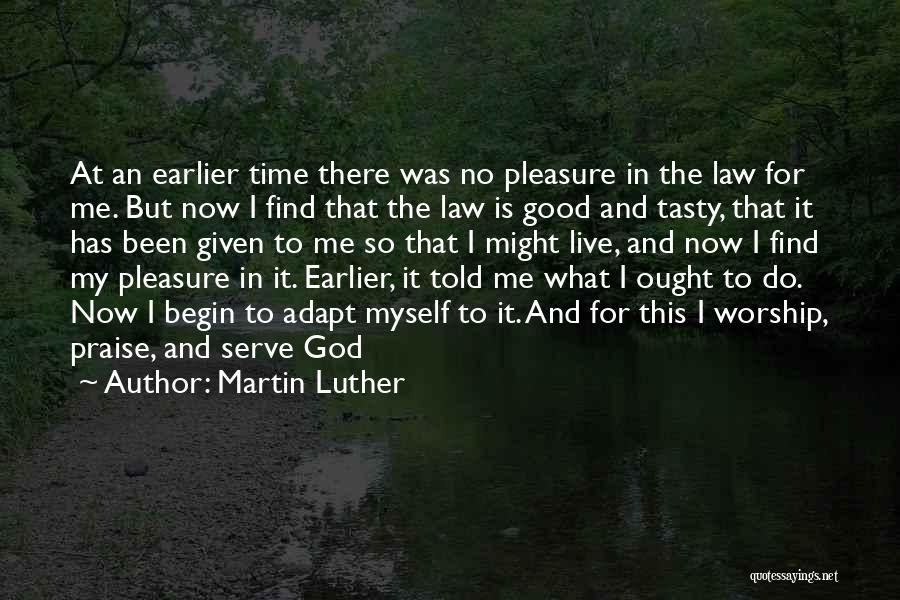 Martin Luther Quotes: At An Earlier Time There Was No Pleasure In The Law For Me. But Now I Find That The Law