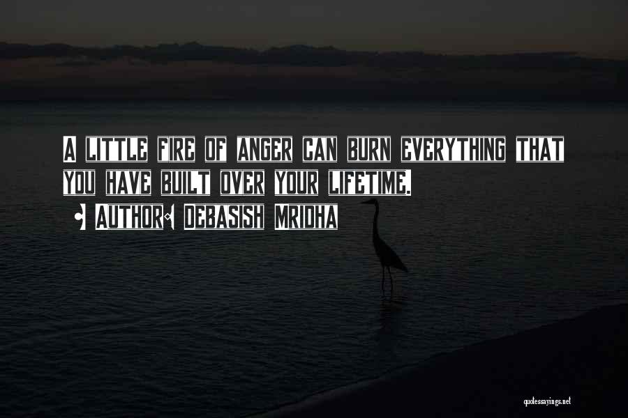 Debasish Mridha Quotes: A Little Fire Of Anger Can Burn Everything That You Have Built Over Your Lifetime.