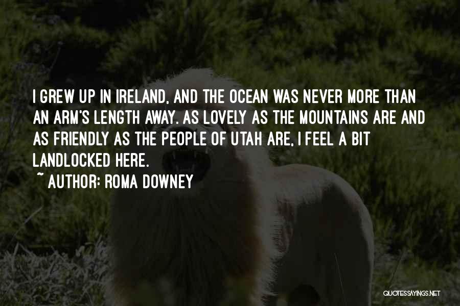 Roma Downey Quotes: I Grew Up In Ireland, And The Ocean Was Never More Than An Arm's Length Away. As Lovely As The