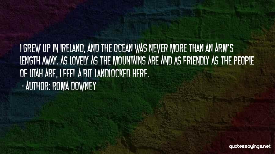 Roma Downey Quotes: I Grew Up In Ireland, And The Ocean Was Never More Than An Arm's Length Away. As Lovely As The