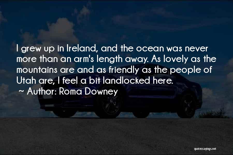 Roma Downey Quotes: I Grew Up In Ireland, And The Ocean Was Never More Than An Arm's Length Away. As Lovely As The