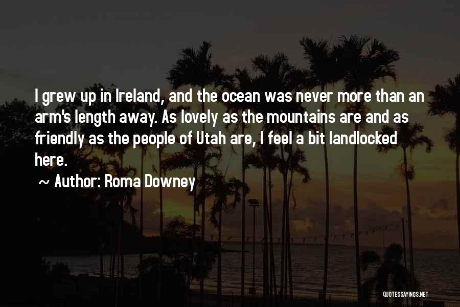 Roma Downey Quotes: I Grew Up In Ireland, And The Ocean Was Never More Than An Arm's Length Away. As Lovely As The