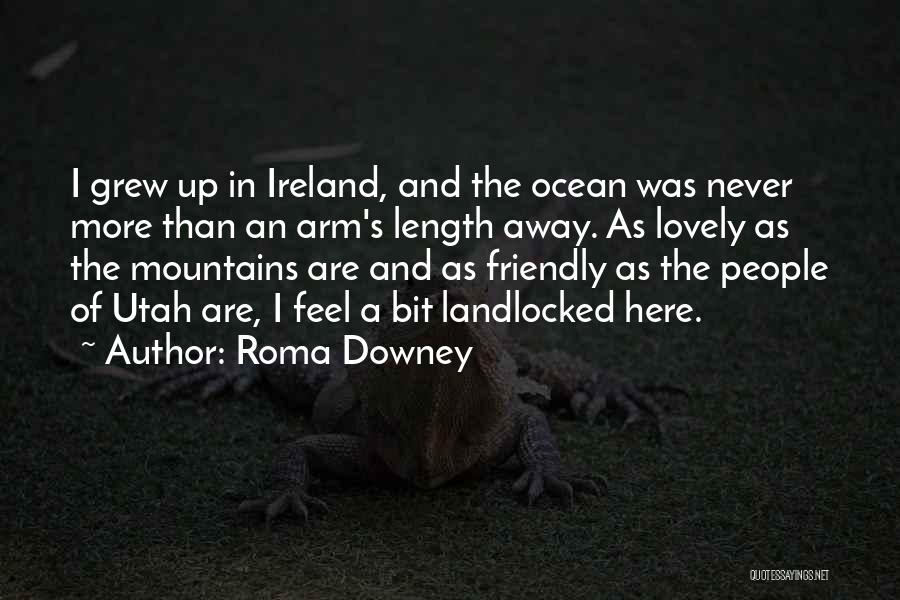 Roma Downey Quotes: I Grew Up In Ireland, And The Ocean Was Never More Than An Arm's Length Away. As Lovely As The