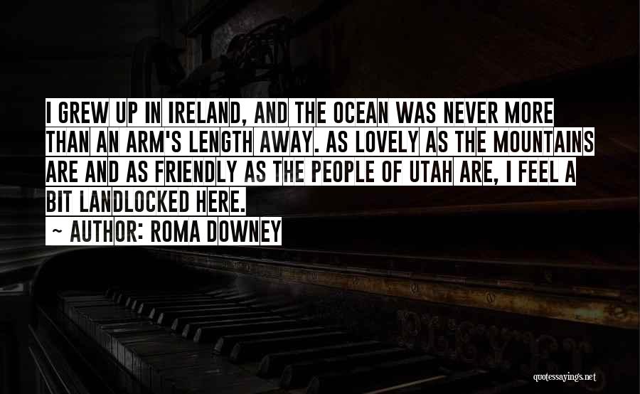 Roma Downey Quotes: I Grew Up In Ireland, And The Ocean Was Never More Than An Arm's Length Away. As Lovely As The