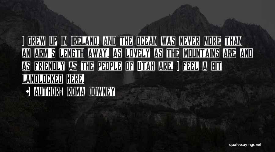 Roma Downey Quotes: I Grew Up In Ireland, And The Ocean Was Never More Than An Arm's Length Away. As Lovely As The