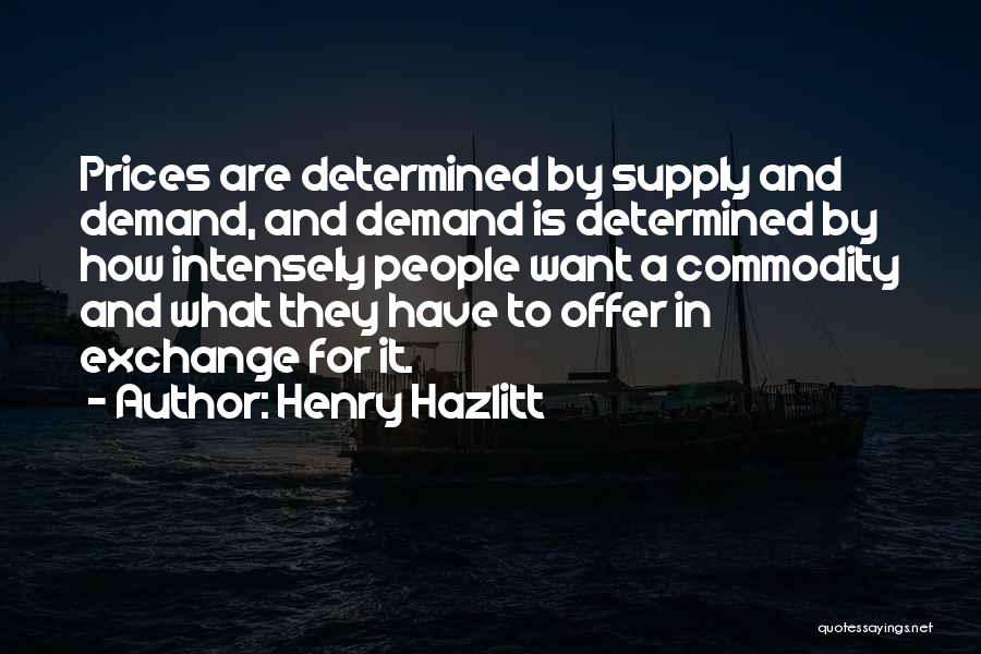 Henry Hazlitt Quotes: Prices Are Determined By Supply And Demand, And Demand Is Determined By How Intensely People Want A Commodity And What