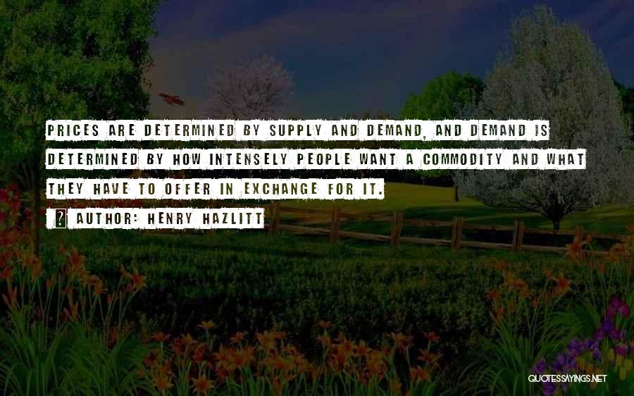Henry Hazlitt Quotes: Prices Are Determined By Supply And Demand, And Demand Is Determined By How Intensely People Want A Commodity And What