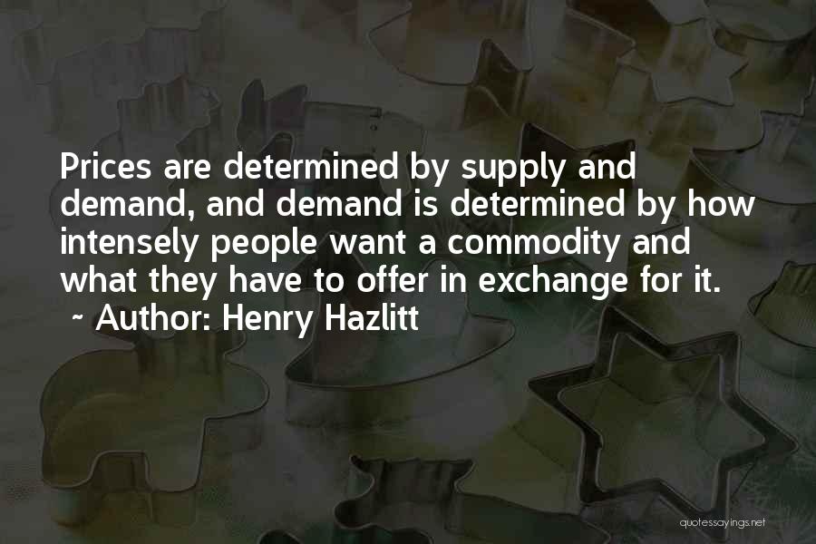 Henry Hazlitt Quotes: Prices Are Determined By Supply And Demand, And Demand Is Determined By How Intensely People Want A Commodity And What