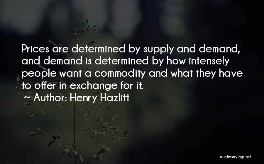 Henry Hazlitt Quotes: Prices Are Determined By Supply And Demand, And Demand Is Determined By How Intensely People Want A Commodity And What