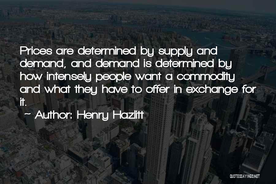 Henry Hazlitt Quotes: Prices Are Determined By Supply And Demand, And Demand Is Determined By How Intensely People Want A Commodity And What