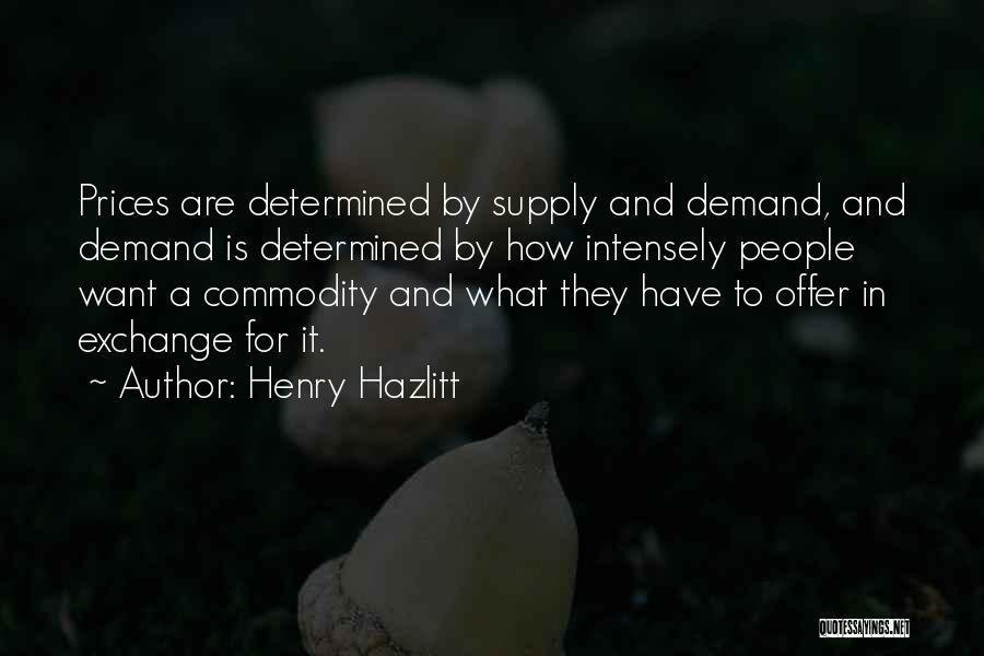Henry Hazlitt Quotes: Prices Are Determined By Supply And Demand, And Demand Is Determined By How Intensely People Want A Commodity And What