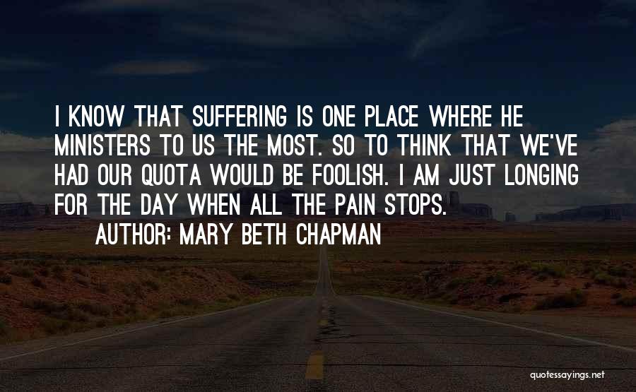 Mary Beth Chapman Quotes: I Know That Suffering Is One Place Where He Ministers To Us The Most. So To Think That We've Had