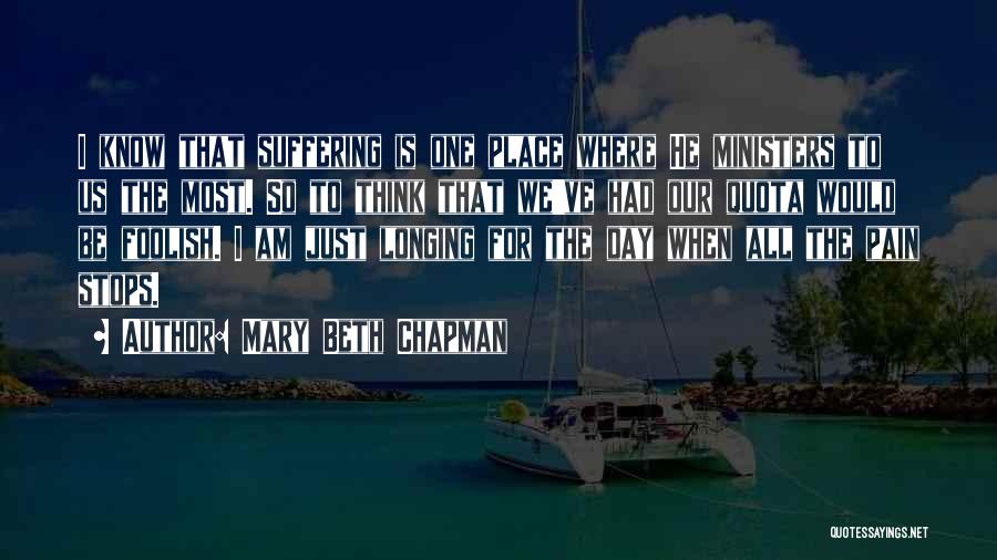 Mary Beth Chapman Quotes: I Know That Suffering Is One Place Where He Ministers To Us The Most. So To Think That We've Had