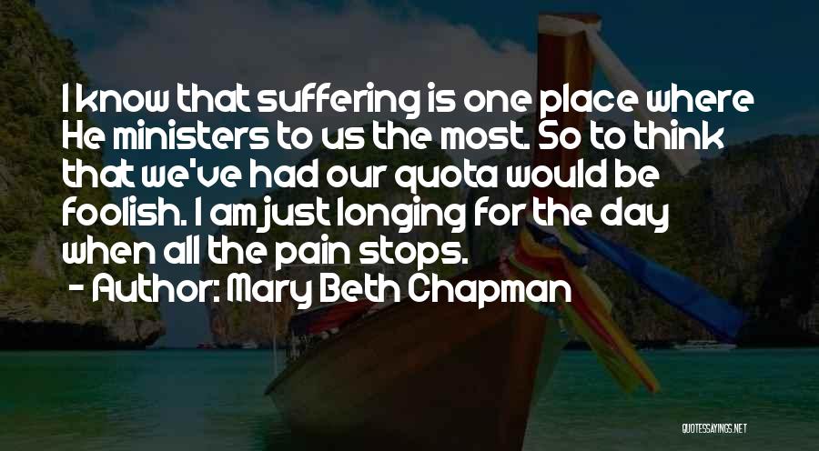 Mary Beth Chapman Quotes: I Know That Suffering Is One Place Where He Ministers To Us The Most. So To Think That We've Had