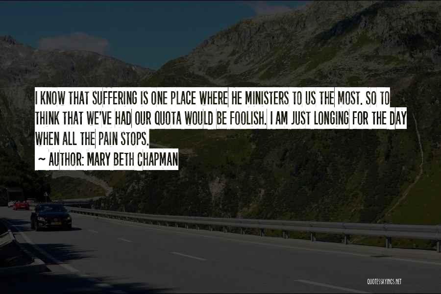 Mary Beth Chapman Quotes: I Know That Suffering Is One Place Where He Ministers To Us The Most. So To Think That We've Had