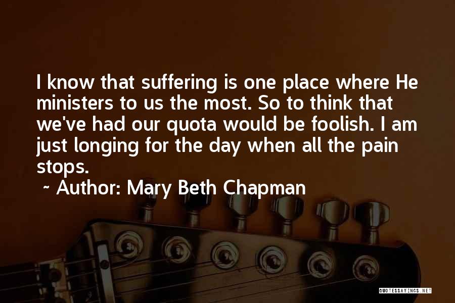 Mary Beth Chapman Quotes: I Know That Suffering Is One Place Where He Ministers To Us The Most. So To Think That We've Had