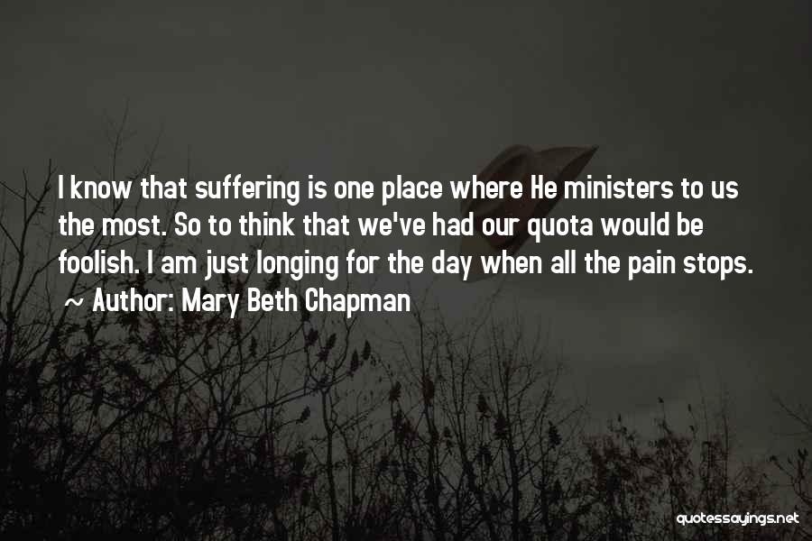 Mary Beth Chapman Quotes: I Know That Suffering Is One Place Where He Ministers To Us The Most. So To Think That We've Had