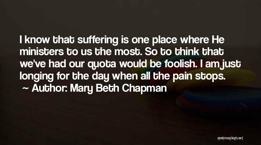 Mary Beth Chapman Quotes: I Know That Suffering Is One Place Where He Ministers To Us The Most. So To Think That We've Had