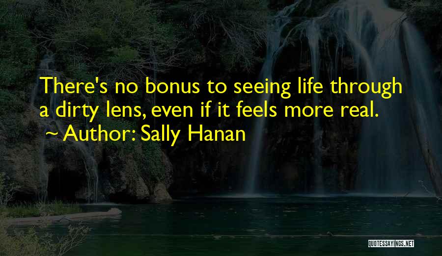 Sally Hanan Quotes: There's No Bonus To Seeing Life Through A Dirty Lens, Even If It Feels More Real.