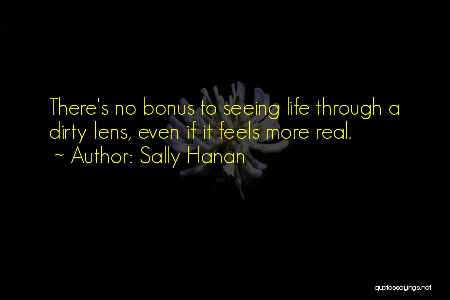 Sally Hanan Quotes: There's No Bonus To Seeing Life Through A Dirty Lens, Even If It Feels More Real.