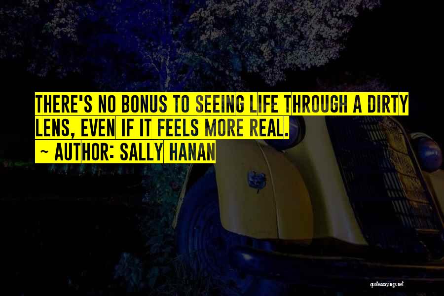 Sally Hanan Quotes: There's No Bonus To Seeing Life Through A Dirty Lens, Even If It Feels More Real.