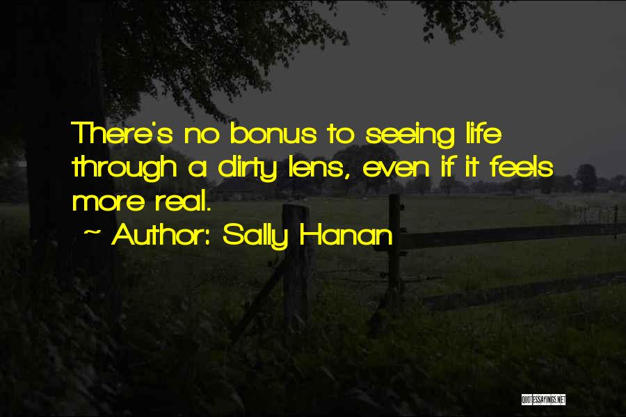 Sally Hanan Quotes: There's No Bonus To Seeing Life Through A Dirty Lens, Even If It Feels More Real.
