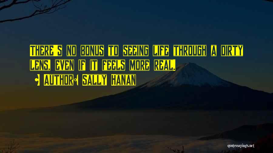 Sally Hanan Quotes: There's No Bonus To Seeing Life Through A Dirty Lens, Even If It Feels More Real.