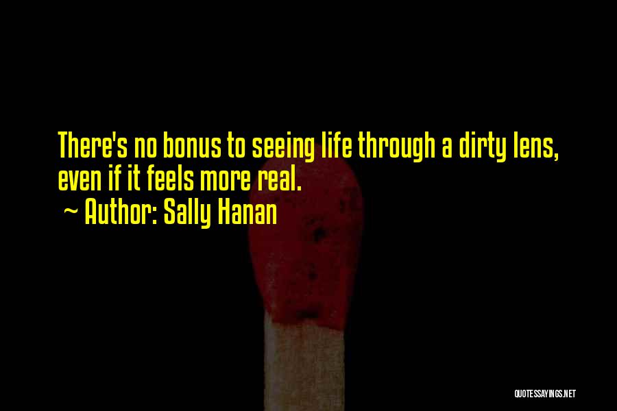 Sally Hanan Quotes: There's No Bonus To Seeing Life Through A Dirty Lens, Even If It Feels More Real.