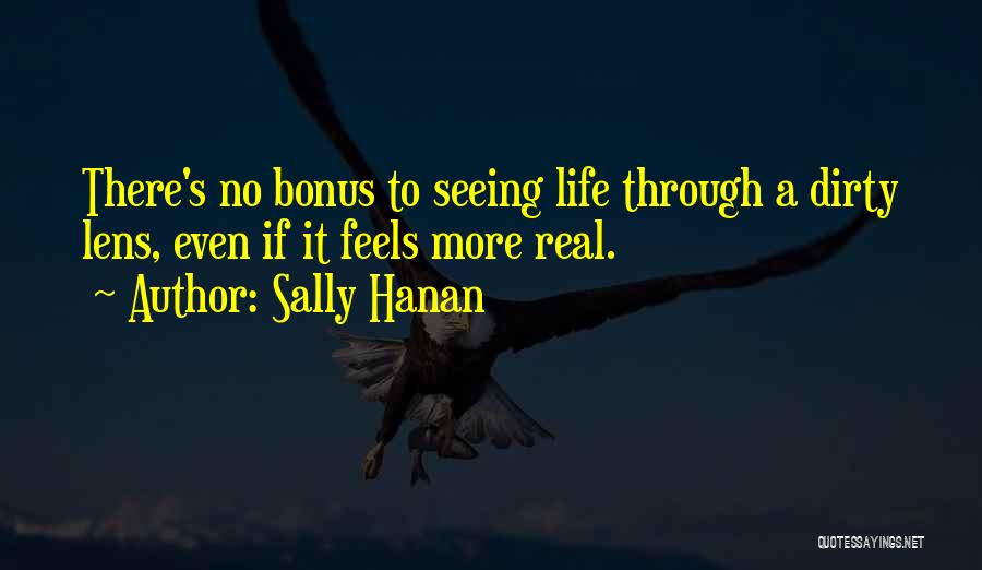 Sally Hanan Quotes: There's No Bonus To Seeing Life Through A Dirty Lens, Even If It Feels More Real.