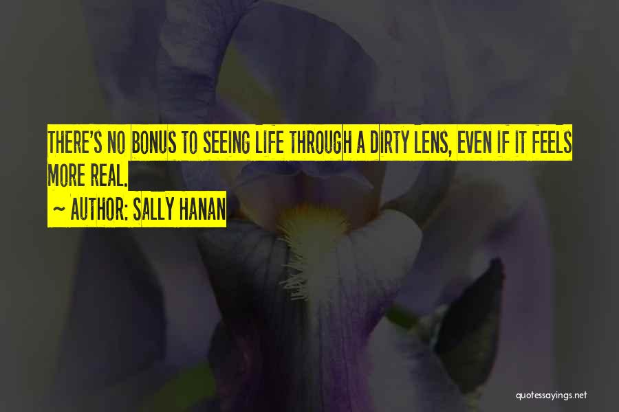 Sally Hanan Quotes: There's No Bonus To Seeing Life Through A Dirty Lens, Even If It Feels More Real.