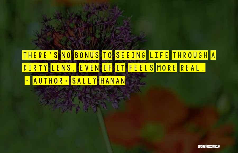 Sally Hanan Quotes: There's No Bonus To Seeing Life Through A Dirty Lens, Even If It Feels More Real.