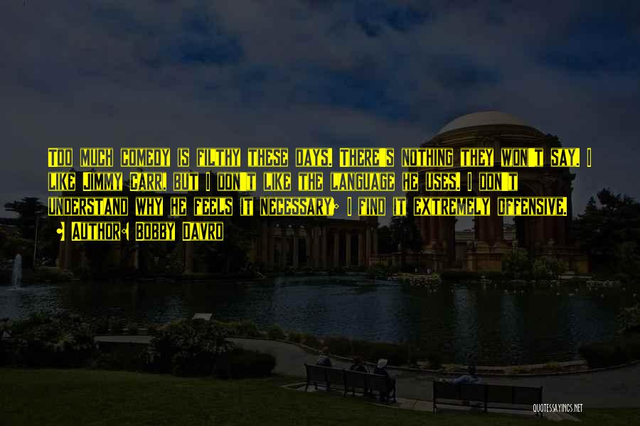 Bobby Davro Quotes: Too Much Comedy Is Filthy These Days. There's Nothing They Won't Say. I Like Jimmy Carr, But I Don't Like