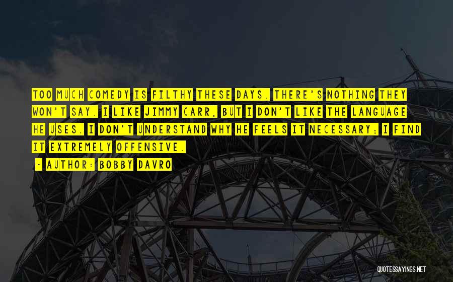 Bobby Davro Quotes: Too Much Comedy Is Filthy These Days. There's Nothing They Won't Say. I Like Jimmy Carr, But I Don't Like